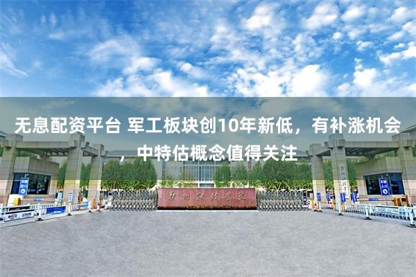 无息配资平台 军工板块创10年新低，有补涨机会，中特估概念值得关注