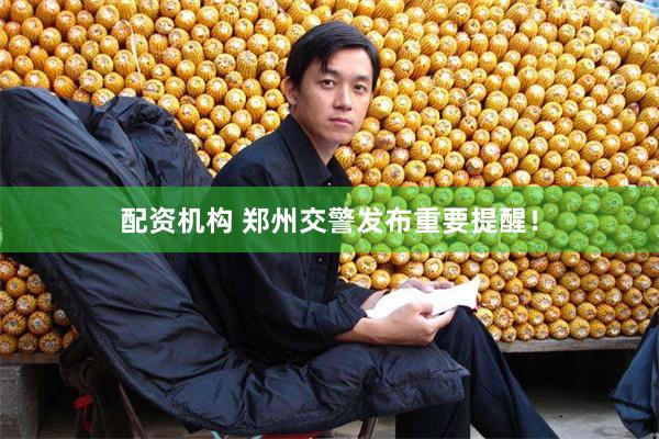配资机构 郑州交警发布重要提醒！