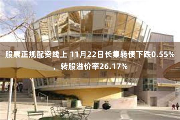 股票正规配资线上 11月22日长集转债下跌0.55%，转股溢价率26.17%