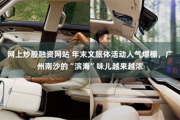 网上炒股融资网站 年末文旅体活动人气爆棚，广州南沙的“滨海”味儿越来越浓
