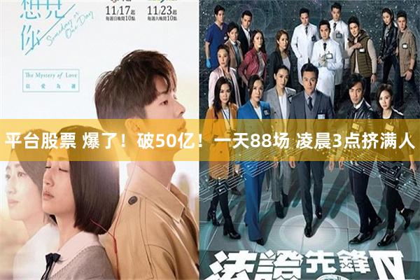 平台股票 爆了！破50亿！一天88场 凌晨3点挤满人