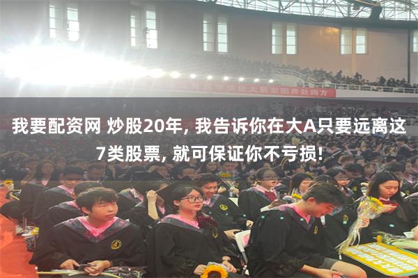 我要配资网 炒股20年, 我告诉你在大A只要远离这7类股票, 就可保证你不亏损!