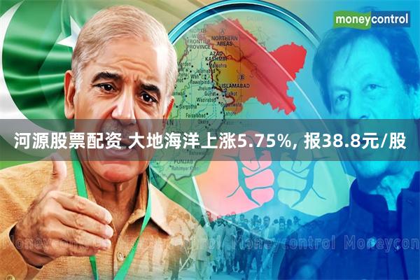 河源股票配资 大地海洋上涨5.75%, 报38.8元/股