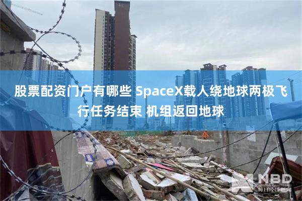 股票配资门户有哪些 SpaceX载人绕地球两极飞行任务结束 机组返回地球