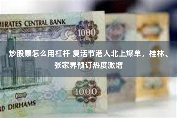 炒股票怎么用杠杆 复活节港人北上爆单，桂林、张家界预订热度激增