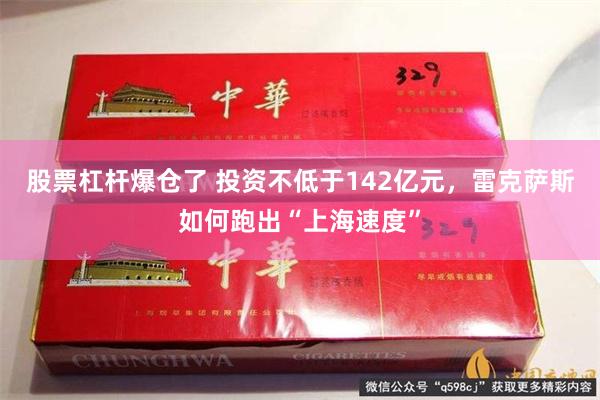 股票杠杆爆仓了 投资不低于142亿元，雷克萨斯如何跑出“上海速度”