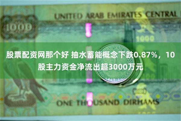 股票配资网那个好 抽水蓄能概念下跌0.87%，10股主力资金净流出超3000万元