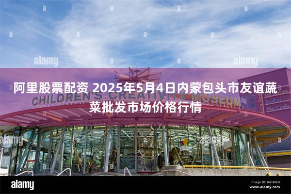 阿里股票配资 2025年5月4日内蒙包头市友谊蔬菜批发市场价格行情