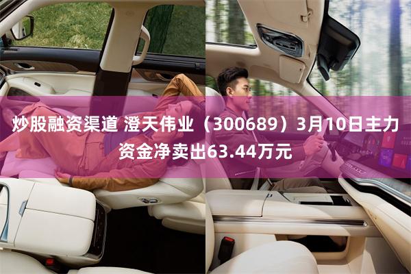 炒股融资渠道 澄天伟业（300689）3月10日主力资金净卖出63.44万元