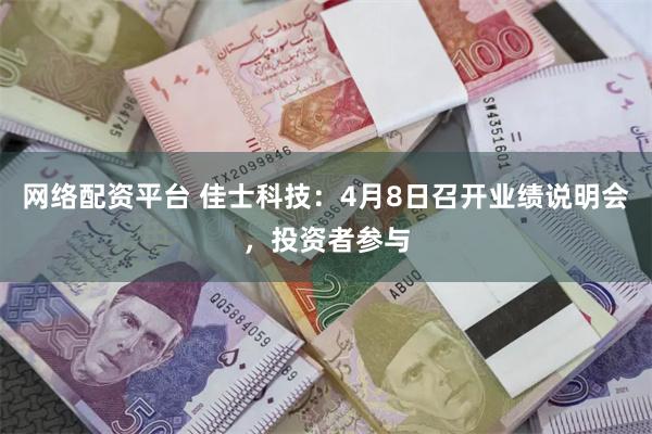 网络配资平台 佳士科技：4月8日召开业绩说明会，投资者参与