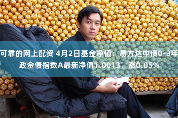 可靠的网上配资 4月2日基金净值：易方达中债0-3年政金债指数A最新净值1.0013，涨0.05%