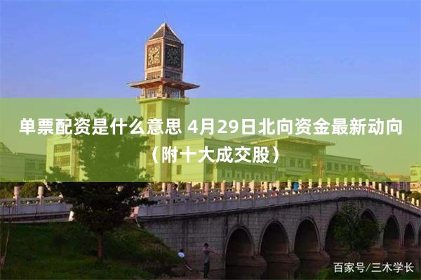 单票配资是什么意思 4月29日北向资金最新动向（附十大成交股）