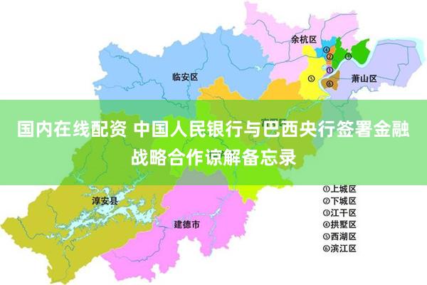 国内在线配资 中国人民银行与巴西央行签署金融战略合作谅解备忘录