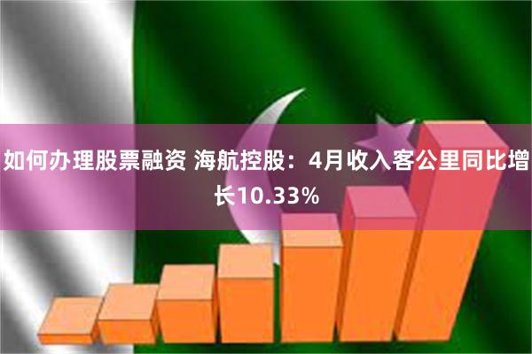 如何办理股票融资 海航控股：4月收入客公里同比增长10.33%
