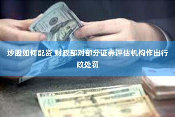 炒股如何配资 财政部对部分证券评估机构作出行政处罚