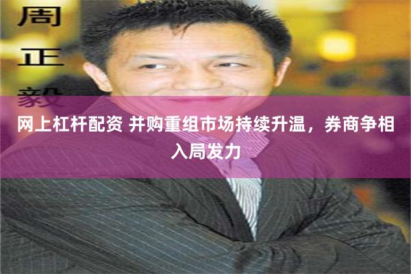 网上杠杆配资 并购重组市场持续升温，券商争相入局发力