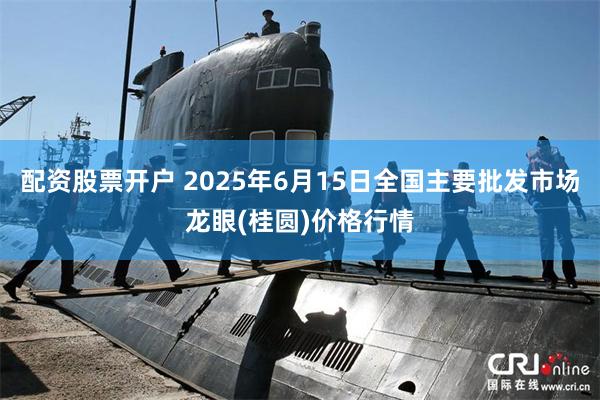 配资股票开户 2025年6月15日全国主要批发市场龙眼(桂圆)价格行情