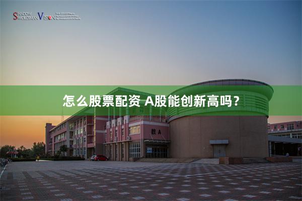 怎么股票配资 A股能创新高吗？