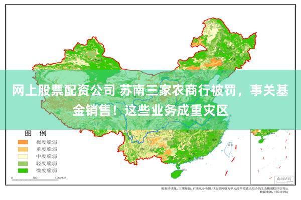 网上股票配资公司 苏南三家农商行被罚，事关基金销售！这些业务成重灾区