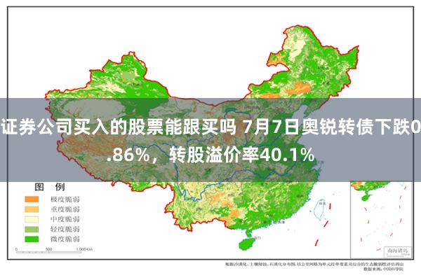 证券公司买入的股票能跟买吗 7月7日奥锐转债下跌0.86%，转股溢价率40.1%