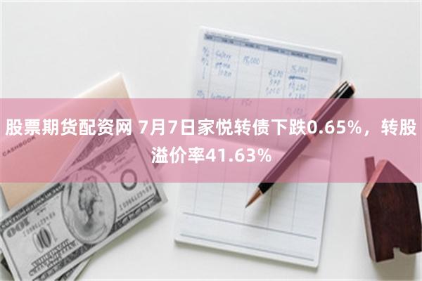 股票期货配资网 7月7日家悦转债下跌0.65%，转股溢价率41.63%